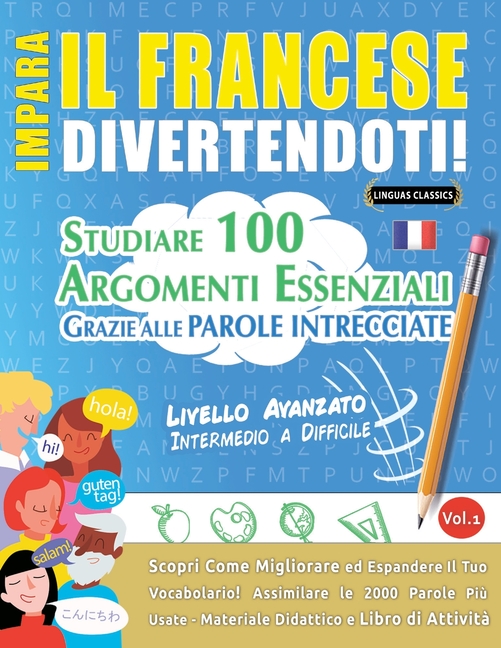 Impara Il Francese Divertendoti! - Livello Avanzato: Intermedio a Difficile - Studiare 100 Argomenti Essenziali Grazie Alle Parole Intrecciate - Vol.1