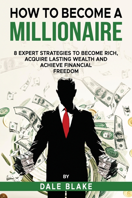 How to Become a Millionaire: 8 Expert Strategies to Become Rich, Acquire Lasting Wealth and Achieve Financial Freedom