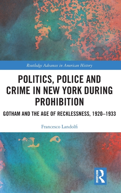 Politics, Police and Crime in New York During Prohibition: Gotham and the Age of Recklessness, 1920-1933