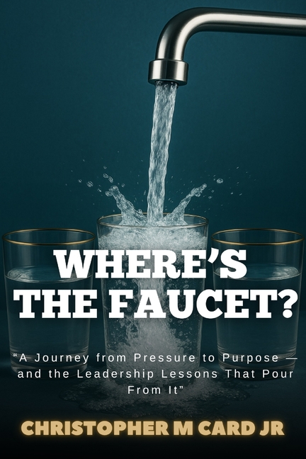 Where's the Faucet?: A Journey from Pressure to Purpose - and the Leadership Lessons That Pour from It