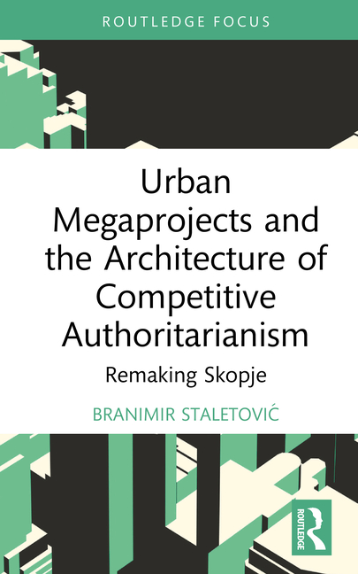 Urban Megaprojects and the Architecture of Competitive Authoritarianism: Remaking Skopje