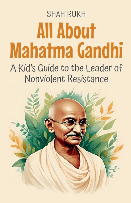 All About Mahatma Gandhi: A Kid's Guide to the Leader of Nonviolent Resistance