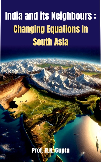 India and its Neighbours: Changing Equations In South Asia
