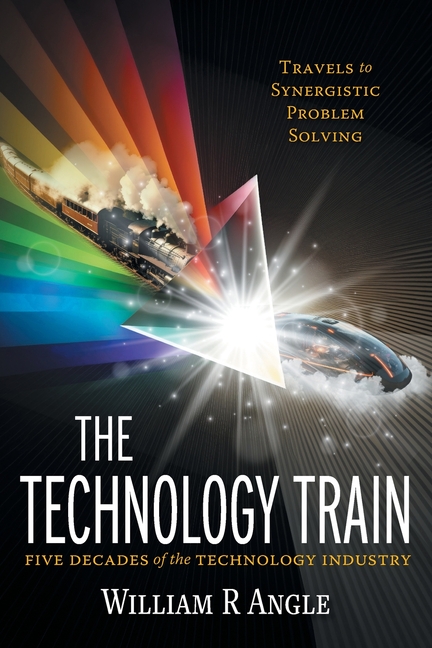 The Technology Train: Travels to Synergistic Problem Solving - Five Decades of the Technology Industry