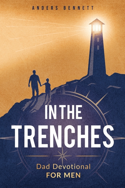 In the Trenches: Dad Devotional for Men: 52 Weeks Devotional for Seasoned Dads