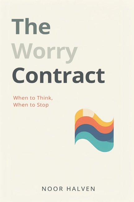 The Worry Contract: When to Think, When to Stop: Set limits on worry and regain mental space