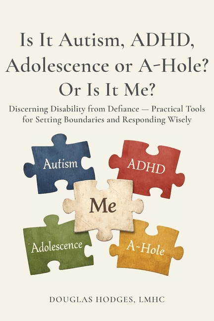 Is it Autism, ADHD, Adolescence, or A-hole...Or Is It Me?: Discerning Disability from Defiance -- Practical Tools for Setting Boundaries and Respondin