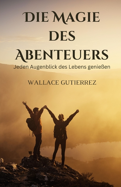 Die Magie des Abenteuers: Jeden Augenblick des Lebens genießen