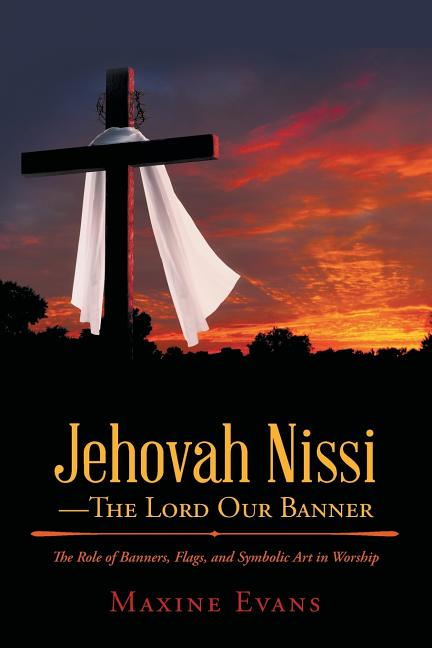Jehovah Nissi-The Lord Our Banner: The Role of Banners, Flags, and Symbolic Art in Worship