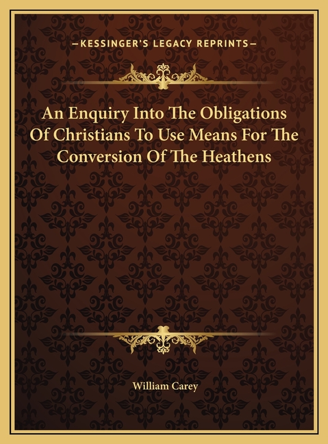 An Enquiry Into The Obligations Of Christians To Use Means For The Conversion Of The Heathens