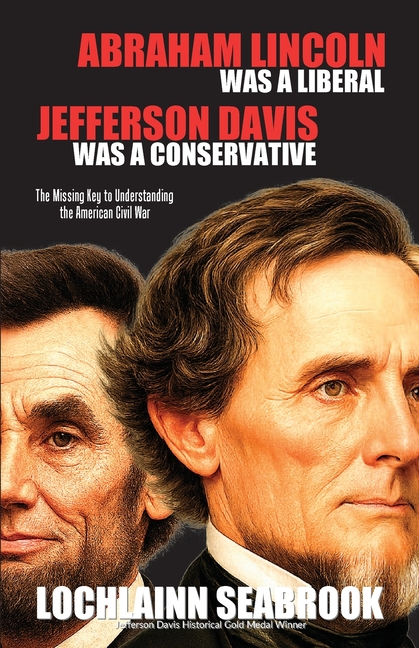 Abraham Lincoln Was a Liberal, Jefferson Davis Was a Conservative: The Missing Key to Understanding the American Civil War