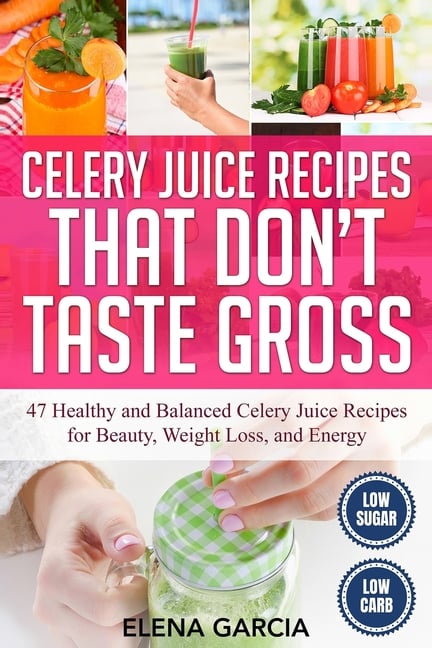Celery Juice Recipes That Don't Taste Gross: 47 Healthy and Balanced Celery Juice Recipes for Beauty, Weight Loss and Energy