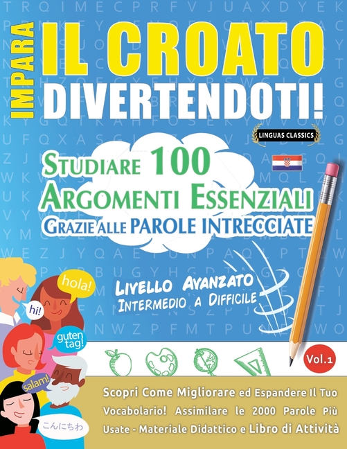 Impara Il Croato Divertendoti! - Livello Avanzato: Intermedio a Difficile - Studiare 100 Argomenti Essenziali Grazie Alle Parole Intrecciate - Vol.1