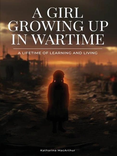 A Girl Growing Up In Wartime: A Lifetime Of Learning And Living