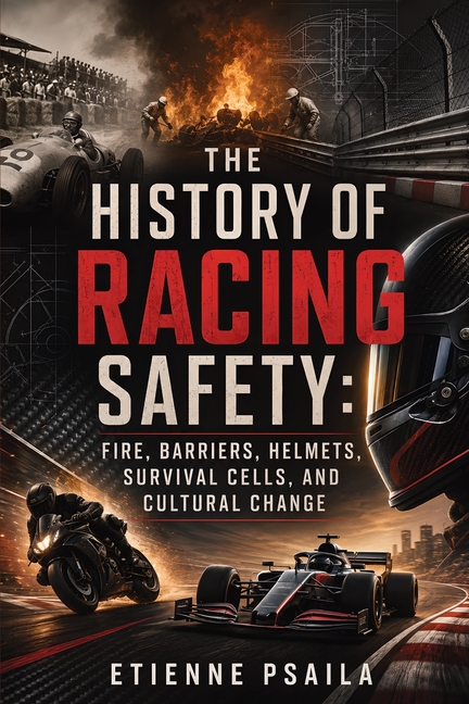 The History of Racing Safety: Fire, Barriers, Helmets, Survival Cells, and Cultural Change