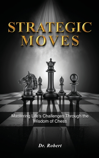 Strategic Moves: Mastering Life's Challenges Through the Wisdom of Chess