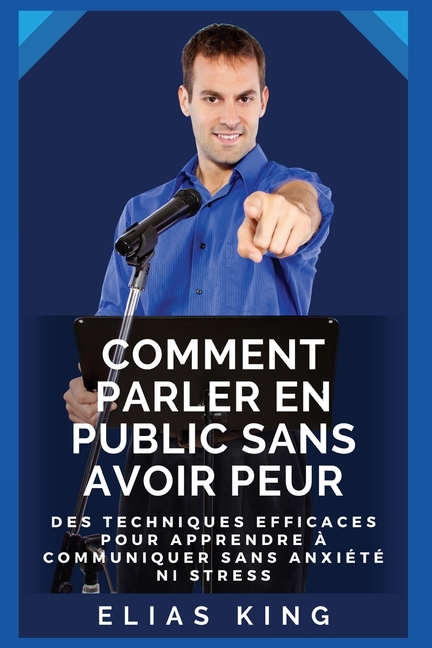 Comment parler en public sans avoir peur: Des techniques efficaces pour apprendre à communiquer sans anxiété ni stress
