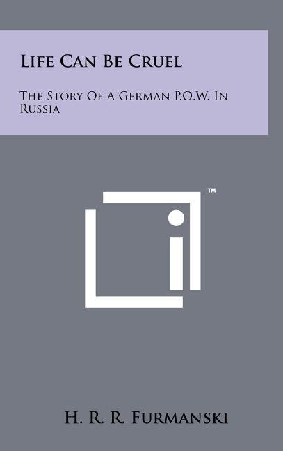 Life Can Be Cruel: The Story Of A German P.O.W. In Russia