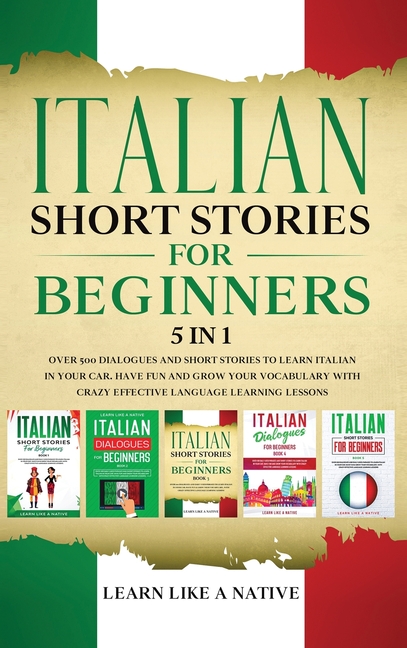 Italian Short Stories for Beginners 5 in 1: Over 500 Dialogues and Daily Used Phrases to Learn Italian in Your Car. Have Fun & Grow Your Vocabulary, w