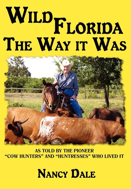 Wild Florida the Way It Was: As Told by the Pioneer "Cow Hunters and Huntresses" Who Lived It