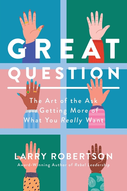 Great Question: The Art of the Ask and Getting More of What You Really Want