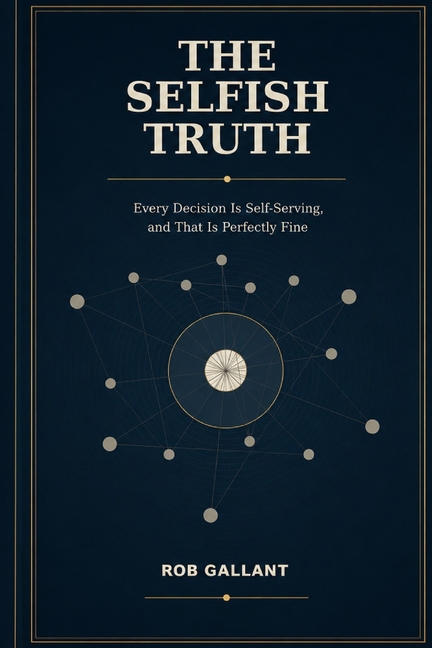 The Selfish Truth: Every Decision Is Self-Serving, and That Is Perfectly Fine