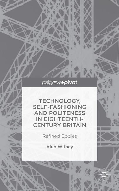 Technology, Self-Fashioning and Politeness in Eighteenth-Century Britain: Refined Bodies