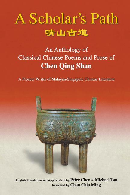 A Scholar's Path: A: An Anthology of Classical Chinese Poems and Prose of Chen Qing Shan - A Pioneer Writer of Malayan-Singapore Literature