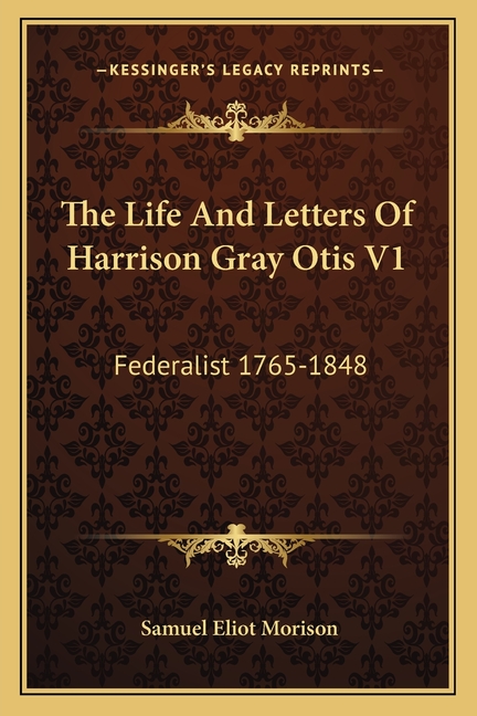 The Life And Letters Of Harrison Gray Otis V1: Federalist 1765-1848