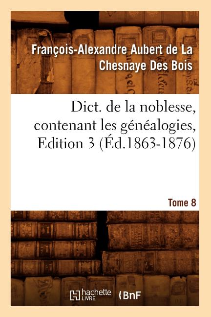 Dict. de la noblesse, contenant les généalogies. Edition 3, Tome 8 (Éd.1863-1876)
