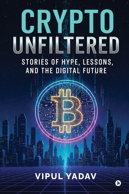 Crypto Unfiltered: Stories of Hype, Lessons, and the Digital Future