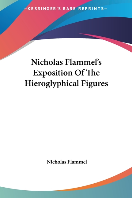 Nicholas Flammel's Exposition Of The Hieroglyphical Figures