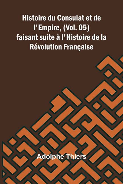 Histoire du Consulat et de l'Empire, (Vol. 05); faisant suite à l'Histoire de la Révolution Française