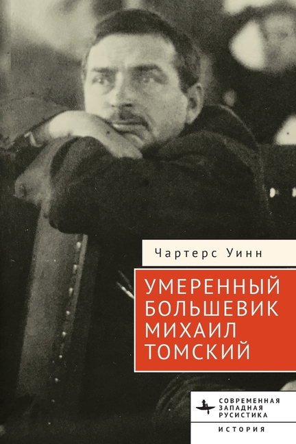 The Moderate Bolshevik: Mikhail Tomsky from the Factory to the Kremlin, 1880-1936
