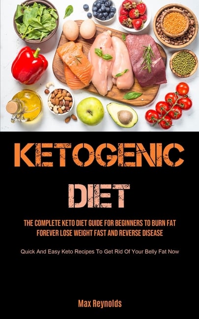 Ketogenic Diet: The Complete Keto Diet Guide for Beginners to Burn Fat Forever, Lose Weight Fast & Reverse Disease (Quick and Easy Keto Recipes to Get