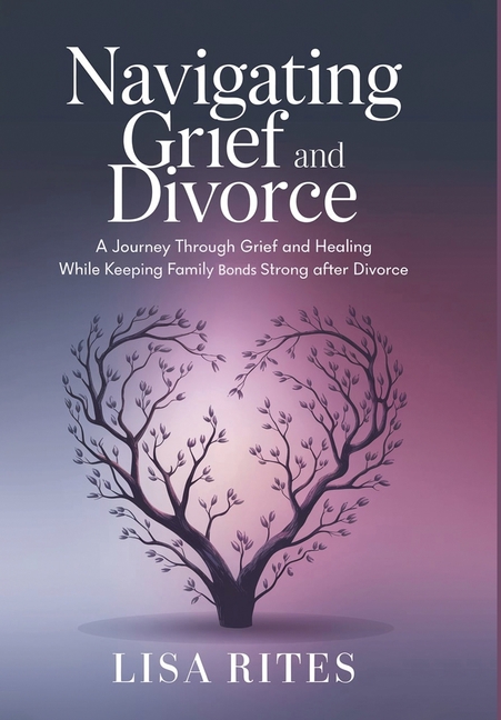 Grief and Divorce: A Journey Through Grief and Healing While Keeping the Family Bonds Strong After Divorce