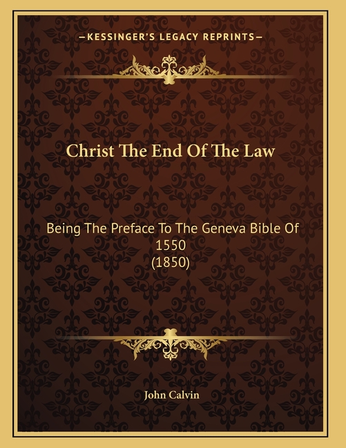 Christ The End Of The Law: Being The Preface To The Geneva Bible Of 1550 (1850)