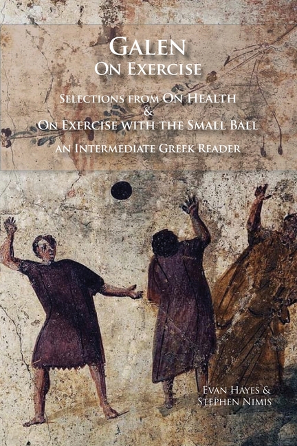 Galen on Exercise: Hygiene and On Exercise with the Small Ball: An Intermediate Greek Reader Greek Text with Running Vocabulary and Commentary
