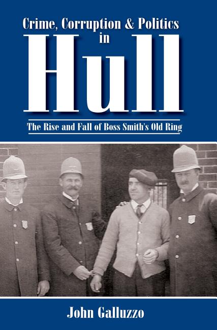 Crime, Corruption & Politics in Hull: The Rise and Fall of Boss Smith's Old Ring