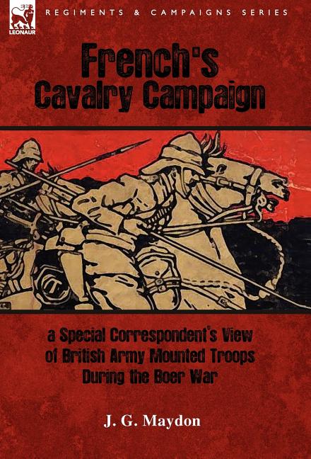 French's Cavalry Campaign: A Special Corresponent's View of British Army Mounted Troops During the Boer War