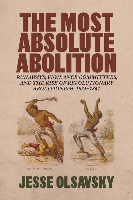The Most Absolute Abolition: Runaways, Vigilance Committees, and the Rise of Revolutionary Abolitionism, 1835-1861