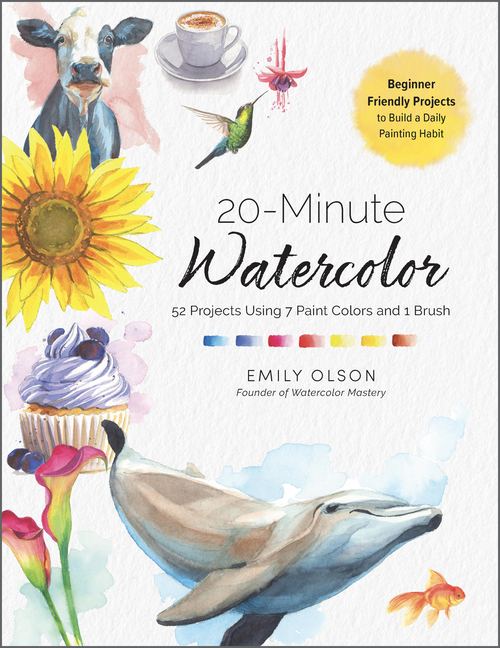 20-Minute Watercolor: 52 Projects Using 7 Paint Colors and 1 Brush - Beginner Friendly Projects to Build a Daily Painting Habit
