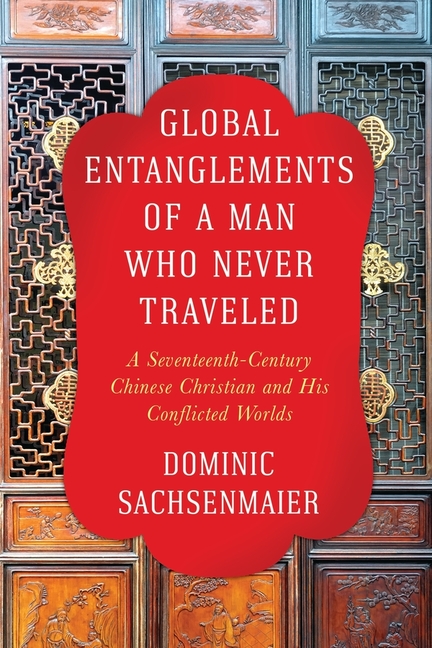 Global Entanglements of a Man Who Never Traveled: A Seventeenth-Century Chinese Christian and His Conflicted Worlds