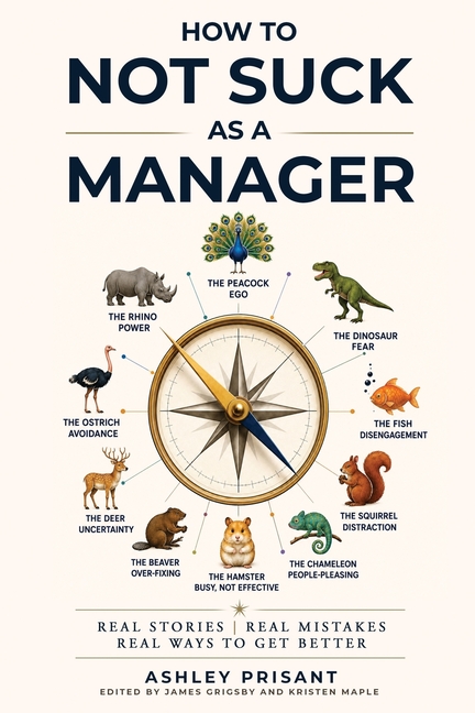 How to Not Suck as a Manager: Real Stories Real Mistakes Real Ways to get Better