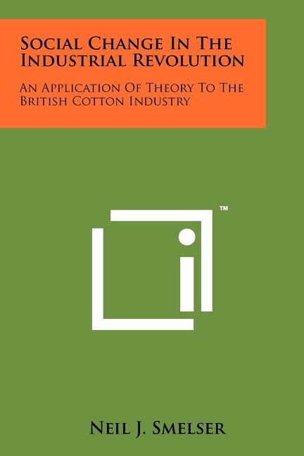 Social Change In The Industrial Revolution: An Application Of Theory To The British Cotton Industry