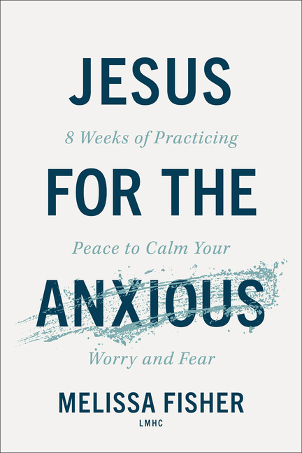 Jesus for the Anxious: 8 Weeks of Practicing Peace to Calm Your Worry and Fear