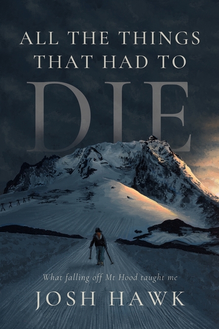 All The Things That Had To Die: What falling off Mt Hood taught me