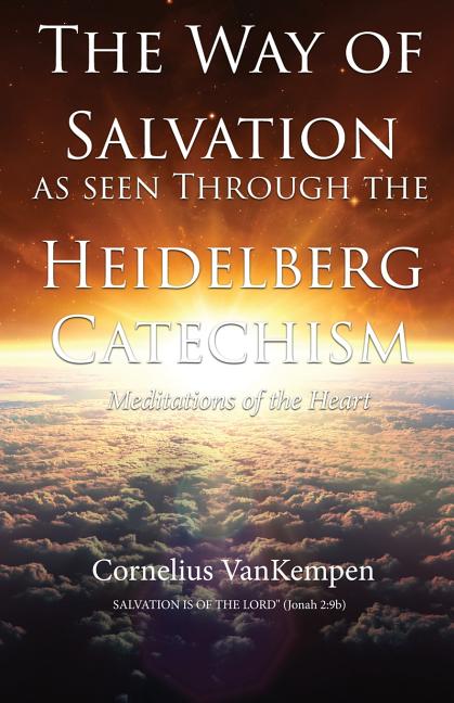 The way of Salvation as seen through the Heidelberg Catechism: Meditations Of The Heart