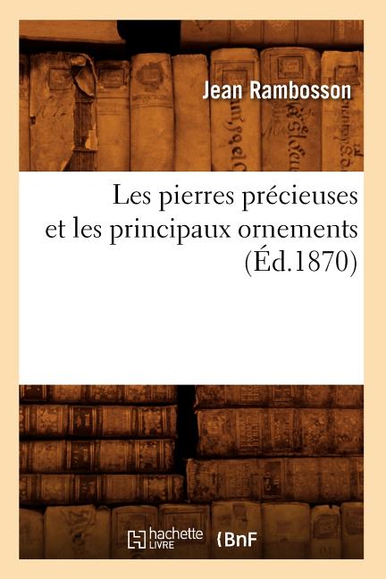 Les Pierres Précieuses Et Les Principaux Ornements (Éd.1870)