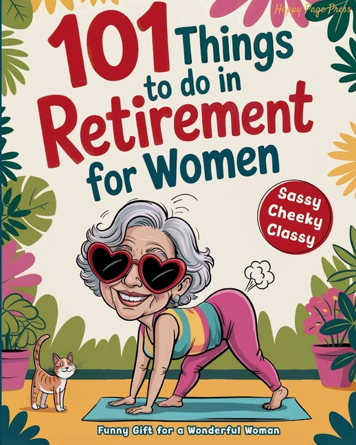101 Things to Do in Retirement for Women: A Fun Life Guide for the Sassy Woman
Who Refuses to Be Bored and 
Deserves a Sparkling After-Wor